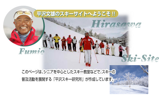 平沢文雄のスキーサイトへようこそ!!-このページは、シニアを中心としたスキー教室などで、スキーの普及活動を展開する「平沢スキー研究所が作成しています。」 width=